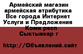 Армейский магазин ,армейская атрибутика - Все города Интернет » Услуги и Предложения   . Коми респ.,Сыктывкар г.